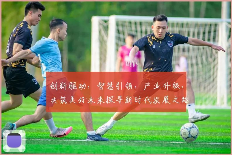 创新驱动，智慧引领，产业升级，共筑美好未来探寻新时代发展之路