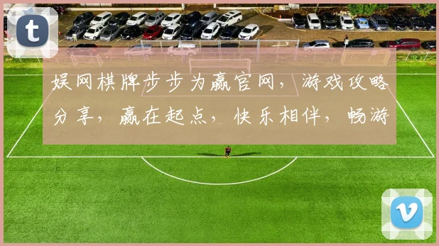 娱网棋牌步步为赢官网，游戏攻略分享，赢在起点，快乐相伴，畅游棋牌世界