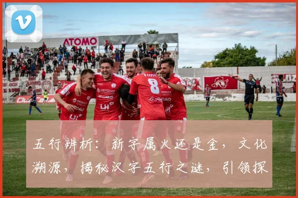 五行辨析：新字属火还是金，文化溯源，揭秘汉字五行之谜，引领探索之旅。