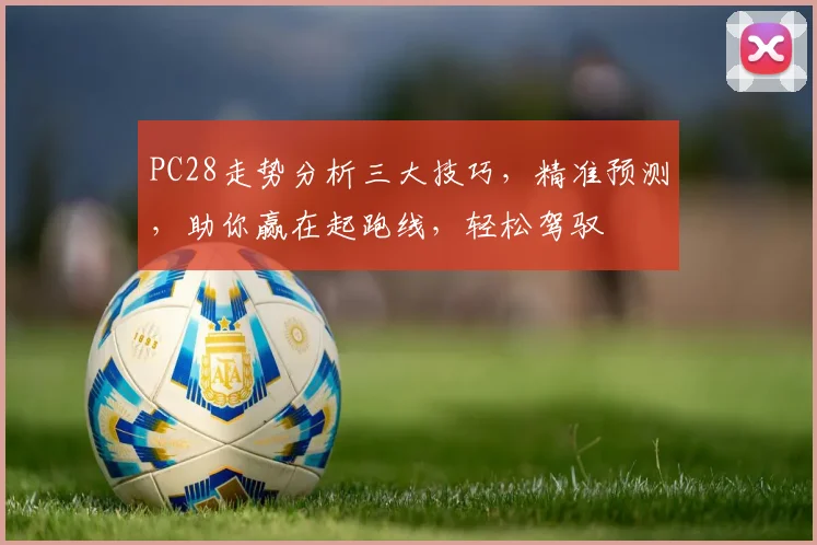 PC28走势分析三大技巧，精准预测，助你赢在起跑线，轻松驾驭