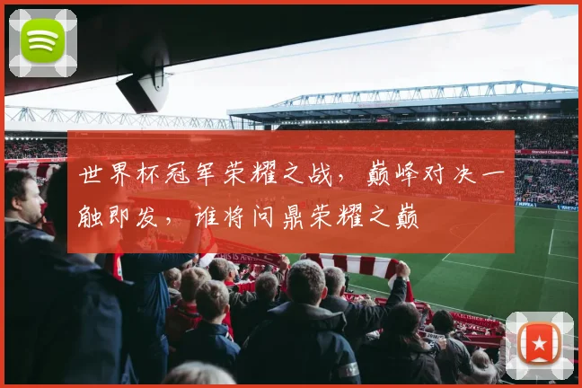 世界杯冠军荣耀之战，巅峰对决一触即发，谁将问鼎荣耀之巅