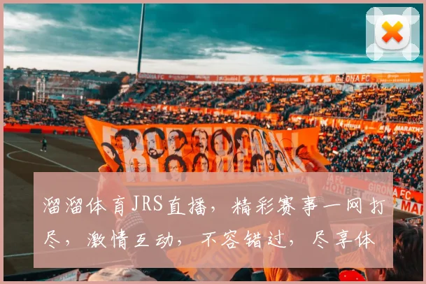 溜溜体育JRS直播，精彩赛事一网打尽，激情互动，不容错过，尽享体育盛宴