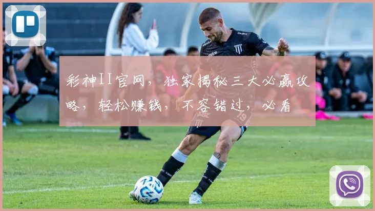 彩神II官网，独家揭秘三大必赢攻略，轻松赚钱，不容错过，必看