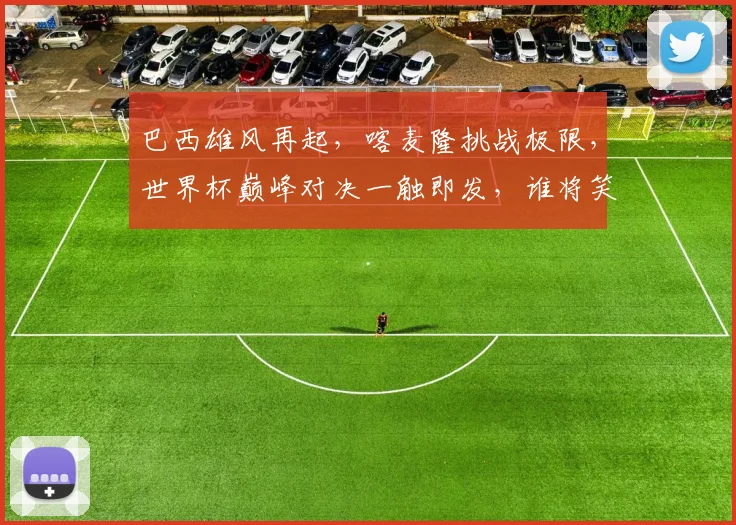 巴西雄风再起，喀麦隆挑战极限，世界杯巅峰对决一触即发，谁将笑傲江湖