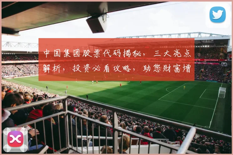 中国集团股票代码揭秘，三大亮点解析，投资必看攻略，助您财富增值