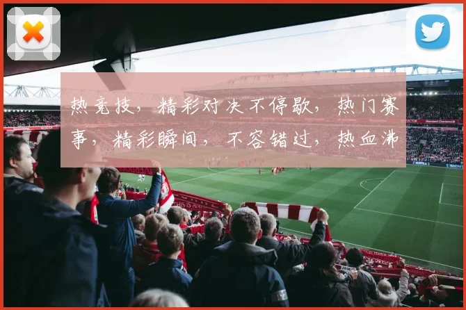 热竞技，精彩对决不停歇，热门赛事，精彩瞬间，不容错过，热血沸腾