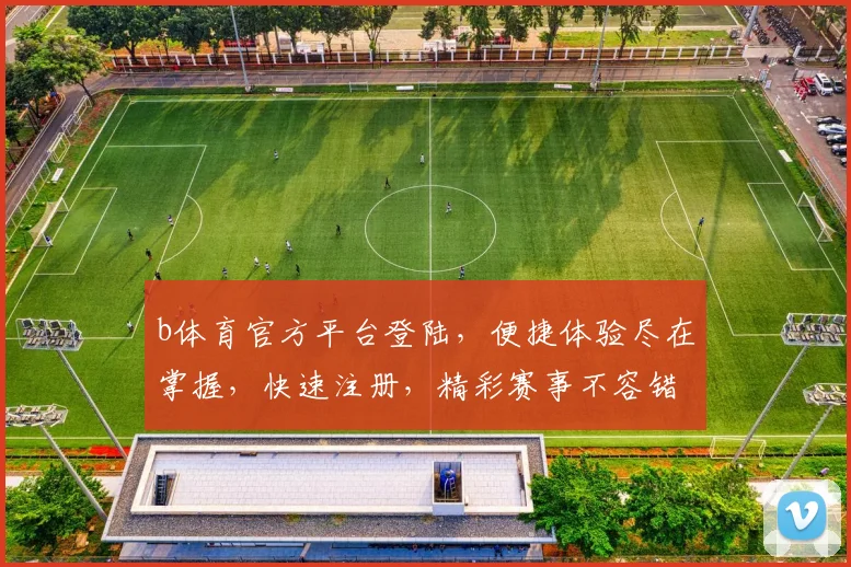b体育官方平台登陆，便捷体验尽在掌握，快速注册，精彩赛事不容错过，2个精彩，一触即达