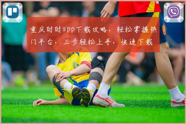 重庆时时app下载攻略，轻松掌握热门平台，三步轻松上手，快速下载体验