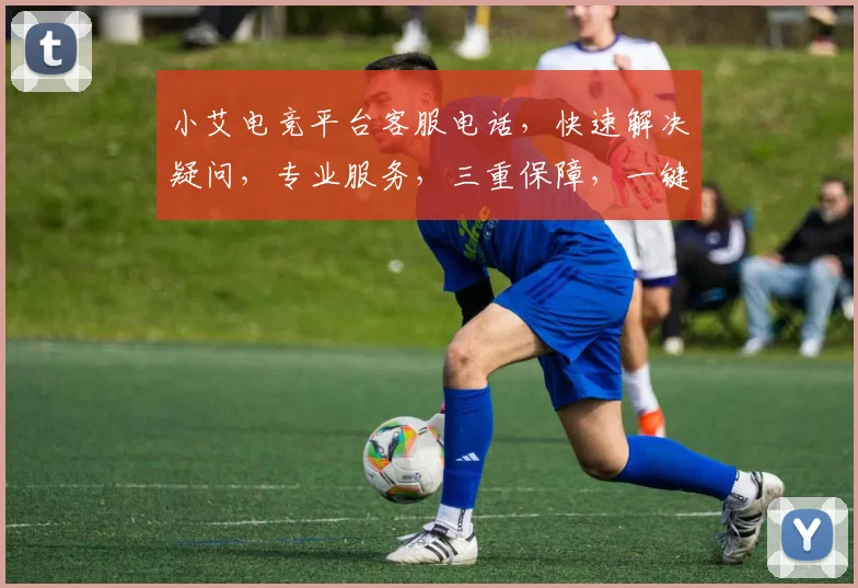 小艾电竞平台客服电话，快速解决疑问，专业服务，三重保障，一键直达