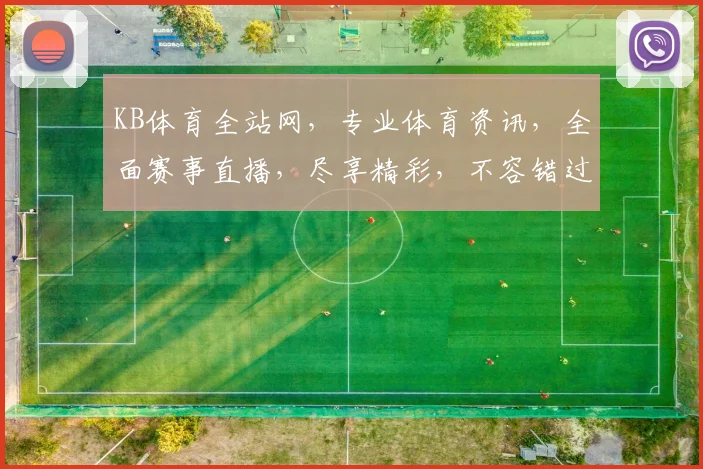 KB体育全站网，专业体育资讯，全面赛事直播，尽享精彩，不容错过，精彩纷呈